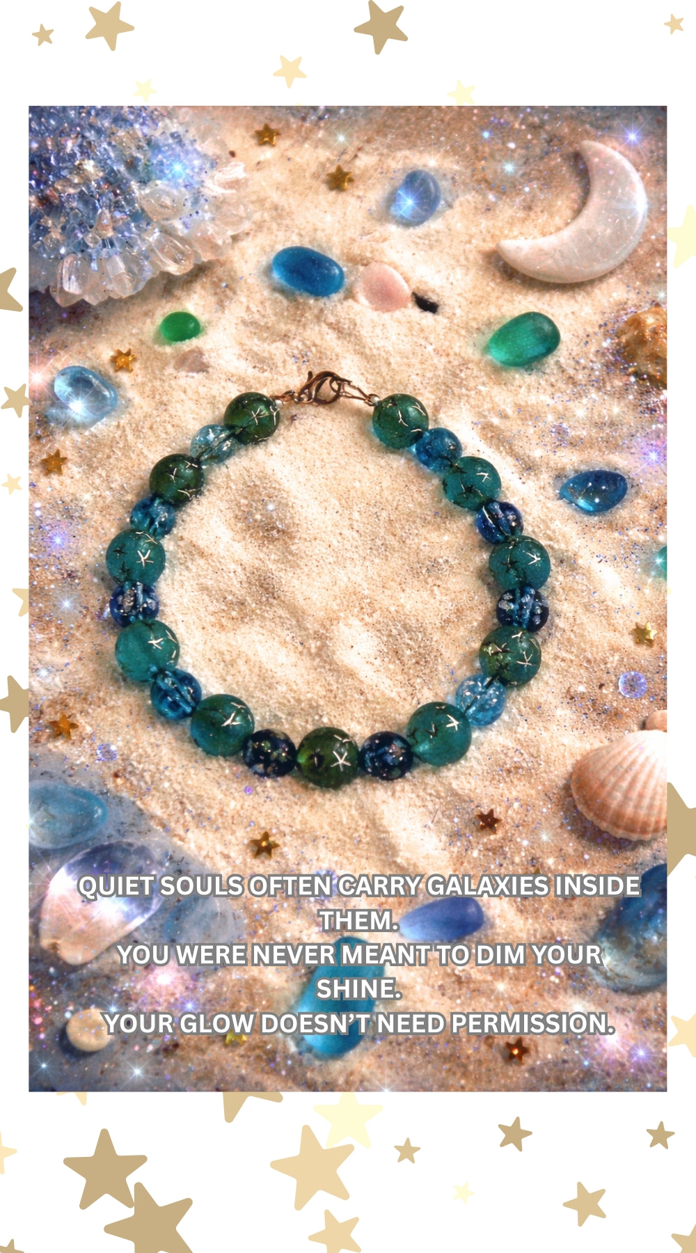 Inspirational quote image featuring a handmade blue and teal beaded bracelet with a celestial coastal theme. 

Quote: QUIET SOULS OFTEN CARRY GALAXIES INSIDE THEM.
YOU WERE NEVER MEANT TO DIM YOUR SHINE.
YOUR GLOW DOESN'T NEED PERMISSION.